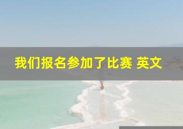 我们报名参加了比赛 英文